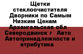 Щетки стеклоочистителя/Дворники по Самым Низким Ценам!!! - Архангельская обл., Северодвинск г. Авто » Автопринадлежности и атрибутика   